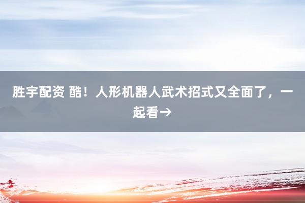 胜宇配资 酷！人形机器人武术招式又全面了，一起看→