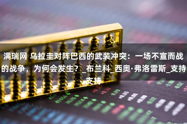 满瑞网 乌拉圭对阵巴西的武装冲突：一场不宣而战的战争，为何会发生？_布兰科_西奥·弗洛雷斯_支持