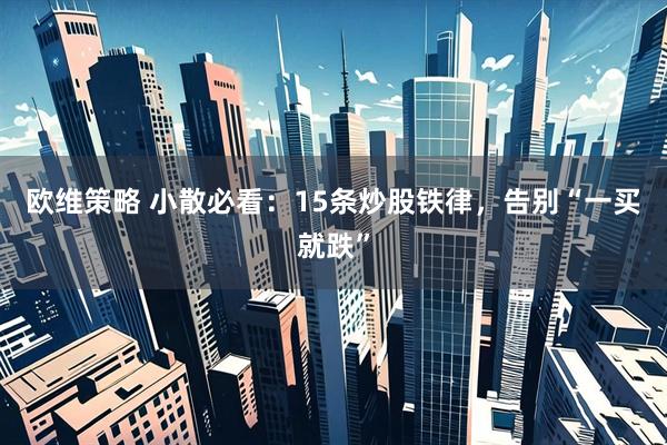 欧维策略 小散必看：15条炒股铁律，告别“一买就跌”