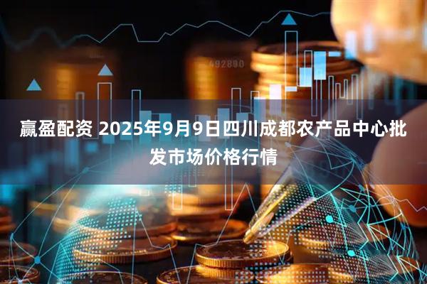 赢盈配资 2025年9月9日四川成都农产品中心批发市场价格行情