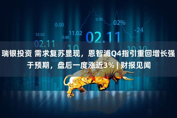 瑞银投资 需求复苏显现，恩智浦Q4指引重回增长强于预期，盘后一度涨近3% | 财报见闻