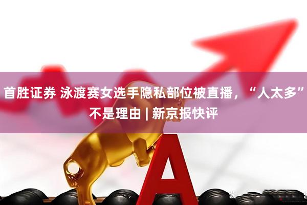 首胜证券 泳渡赛女选手隐私部位被直播，“人太多”不是理由 | 新京报快评